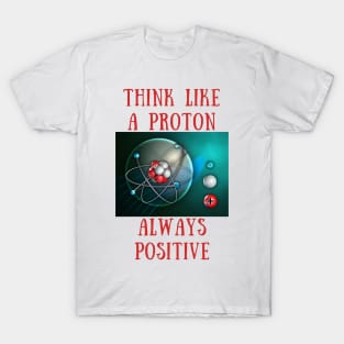 Think like a proton always positive T-Shirt